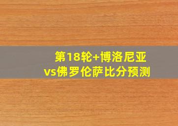 第18轮 博洛尼亚vs佛罗伦萨比分预测